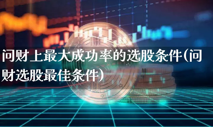 问财上最大成功率的选股条件(问财选股最佳条件)_https://www.jyywjc.com_股票板块_第1张