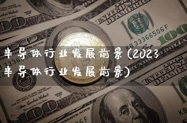 半导体行业发展前景(2023半导体行业发展前景)_https://www.jyywjc.com_股票_第1张