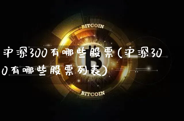 沪深300有哪些股票(沪深300有哪些股票列表)_https://www.jyywjc.com_股票板块_第1张