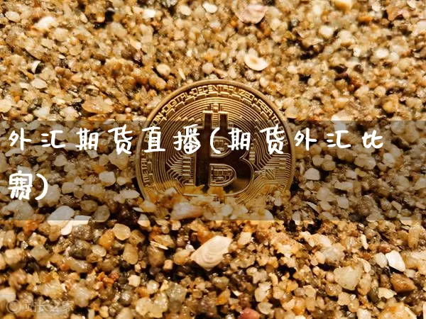 外汇期货直播(期货外汇比赛)_https://www.jyywjc.com_科创板_第1张