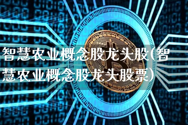 智慧农业概念股龙头股(智慧农业概念股龙头股票)_https://www.jyywjc.com_股票价格_第1张