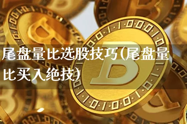 尾盘量比选股技巧(尾盘量比买入绝技)_https://www.jyywjc.com_股票_第1张