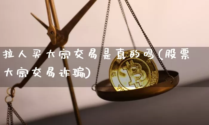 拉人买大宗交易是真的吗(股票大宗交易诈骗)_https://www.jyywjc.com_深交所_第1张