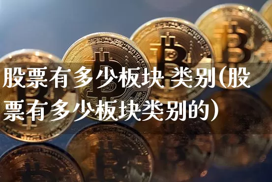 股票有多少板块 类别(股票有多少板块类别的)_https://www.jyywjc.com_北交所_第1张