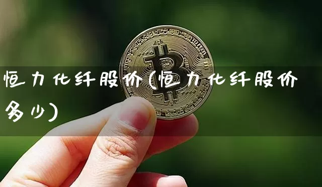 恒力化纤股价(恒力化纤股价多少)_https://www.jyywjc.com_股票行情_第1张