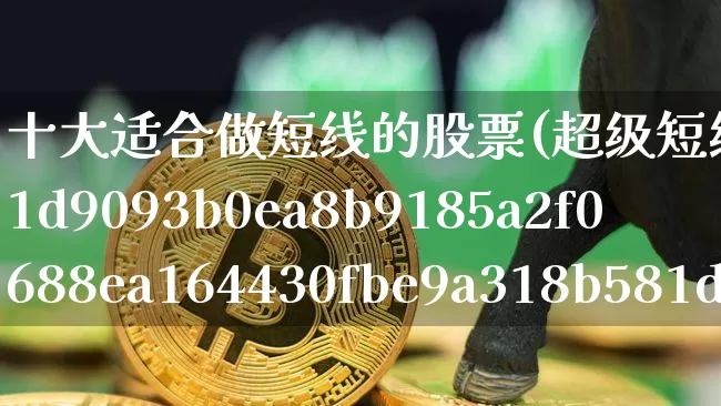十大适合做短线的股票(超级短线100%成功)_https://www.jyywjc.com_股票_第1张