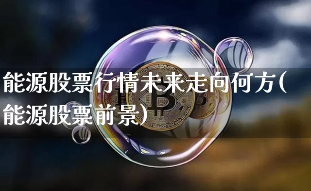 能源股票行情未来走向何方(能源股票前景)_https://www.jyywjc.com_上交所_第1张