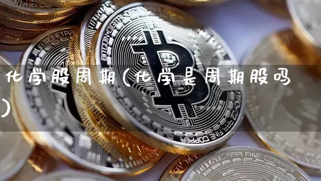 化学股周期(化学是周期股吗)_https://www.jyywjc.com_股票_第1张