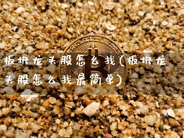 板块龙头股怎么找(板块龙头股怎么找最简单)_https://www.jyywjc.com_股票板块_第1张