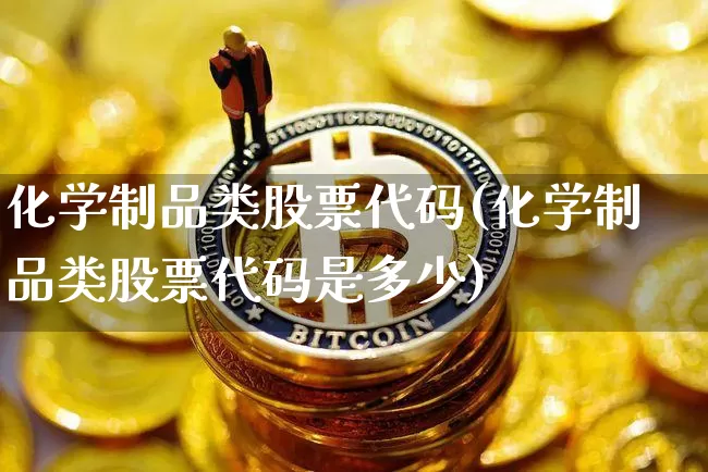 化学制品类股票代码(化学制品类股票代码是多少)_https://www.jyywjc.com_股票趋势_第1张