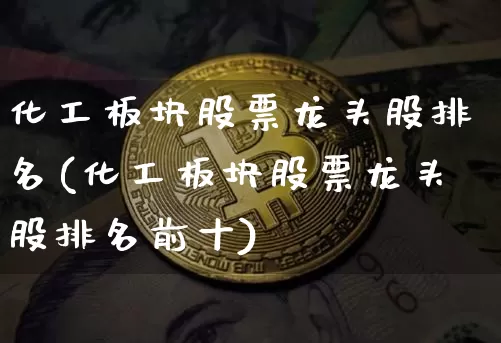 化工板块股票龙头股排名(化工板块股票龙头股排名前十)_https://www.jyywjc.com_股票板块_第1张