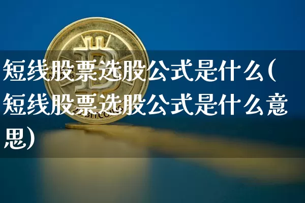 短线股票选股公式是什么(短线股票选股公式是什么意思)_https://www.jyywjc.com_股票板块_第1张