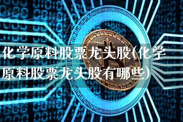 化学原料股票龙头股(化学原料股票龙头股有哪些)_https://www.jyywjc.com_股票趋势_第1张