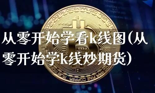 从零开始学看k线图(从零开始学k线炒期货)_https://www.jyywjc.com_股票_第1张