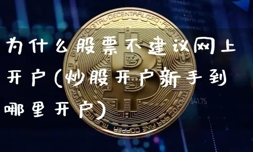 为什么股票不建议网上开户(炒股开户新手到哪里开户)_https://www.jyywjc.com_科创板_第1张