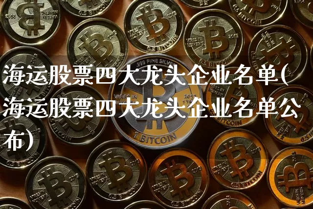 海运股票四大龙头企业名单(海运股票四大龙头企业名单公布)_https://www.jyywjc.com_股票趋势_第1张