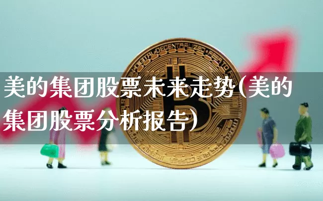 美的集团股票未来走势(美的集团股票分析报告)_https://www.jyywjc.com_股票_第1张