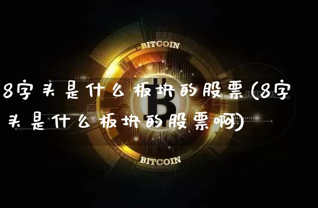 8字头是什么板块的股票(8字头是什么板块的股票啊)_https://www.jyywjc.com_科创板_第1张