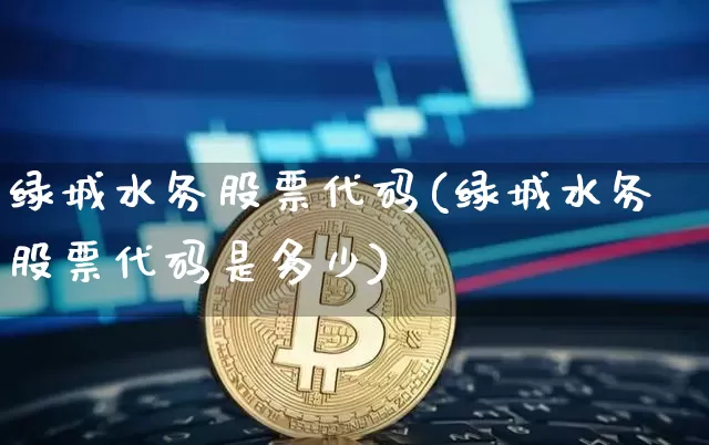 绿城水务股票代码(绿城水务股票代码是多少)_https://www.jyywjc.com_股票行情_第1张