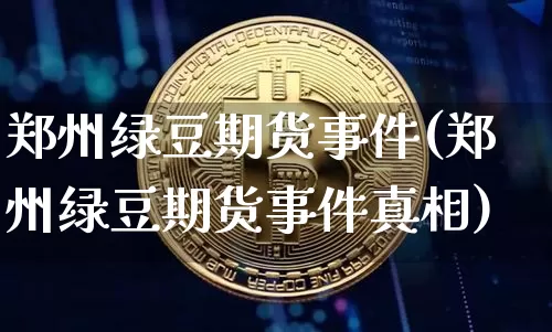 郑州绿豆期货事件(郑州绿豆期货事件真相)_https://www.jyywjc.com_股票板块_第1张