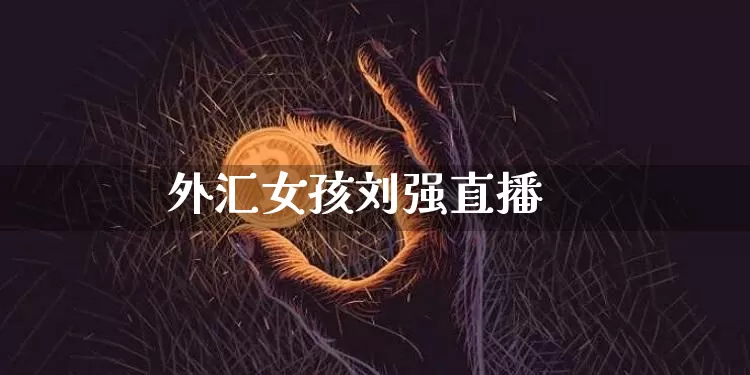 外汇女孩刘强直播_https://www.jyywjc.com_创业板_第1张