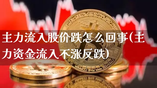 主力流入股价跌怎么回事(主力资金流入不涨反跌)_https://www.jyywjc.com_股票价格_第1张