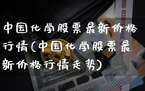 中国化学股票最新价格行情(中国化学股票最新价格行情走势)_https://www.jyywjc.com_股票_第1张
