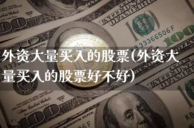 外资大量买入的股票(外资大量买入的股票好不好)_https://www.jyywjc.com_股票板块_第1张