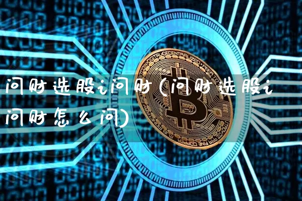 问财选股i问财(问财选股i问财怎么问)_https://www.jyywjc.com_股票价格_第1张