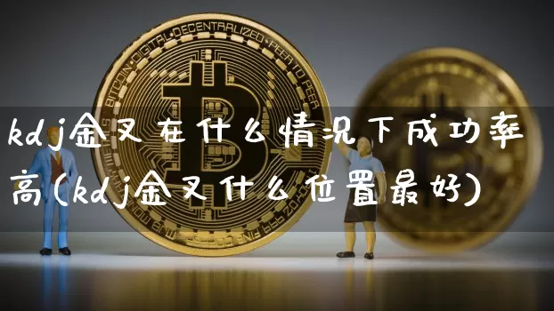kdj金叉在什么情况下成功率高(kdj金叉什么位置最好)_https://www.jyywjc.com_股票价格_第1张