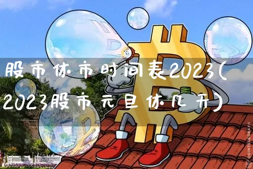 股市休市时间表2023(2023股市元旦休几天)_https://www.jyywjc.com_上交所_第1张