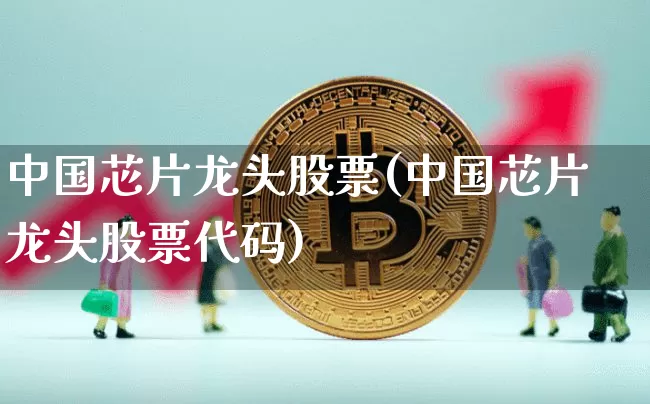 中国芯片龙头股票(中国芯片龙头股票代码)_https://www.jyywjc.com_创业板_第1张