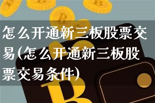 怎么开通新三板股票交易(怎么开通新三板股票交易条件)_https://www.jyywjc.com_股票趋势_第1张