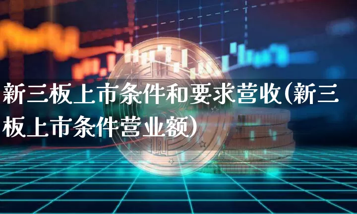 新三板上市条件和要求营收(新三板上市条件营业额)_https://www.jyywjc.com_股票趋势_第1张