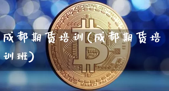 成都期货培训(成都期货培训班)_https://www.jyywjc.com_股票板块_第1张