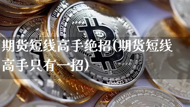 期货短线高手绝招(期货短线高手只有一招)_https://www.jyywjc.com_股票价格_第1张
