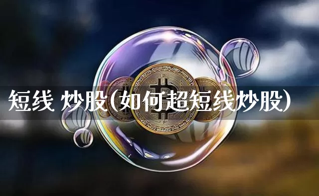 短线 炒股(如何超短线炒股)_https://www.jyywjc.com_股票行情_第1张