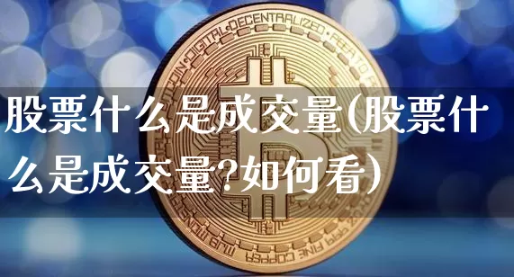 股票什么是成交量(股票什么是成交量?如何看)_https://www.jyywjc.com_上交所_第1张