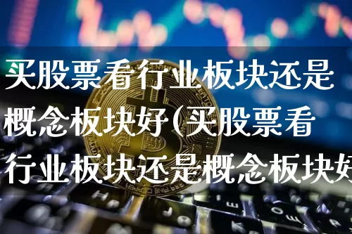 买股票看行业板块还是概念板块好(买股票看行业板块还是概念板块好呢)_https://www.jyywjc.com_科创板_第1张