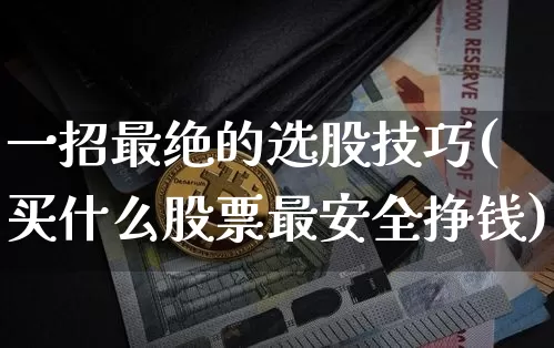 一招最绝的选股技巧(买什么股票最安全挣钱)_https://www.jyywjc.com_股票趋势_第1张