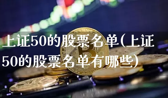 上证50的股票名单(上证50的股票名单有哪些)_https://www.jyywjc.com_北交所_第1张