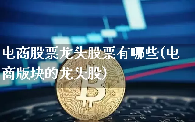 电商股票龙头股票有哪些(电商版块的龙头股)_https://www.jyywjc.com_股票_第1张