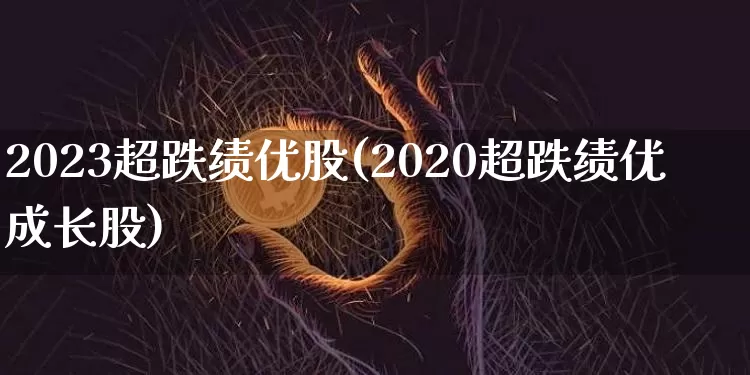 2023超跌绩优股(2020超跌绩优成长股)_https://www.jyywjc.com_股票趋势_第1张