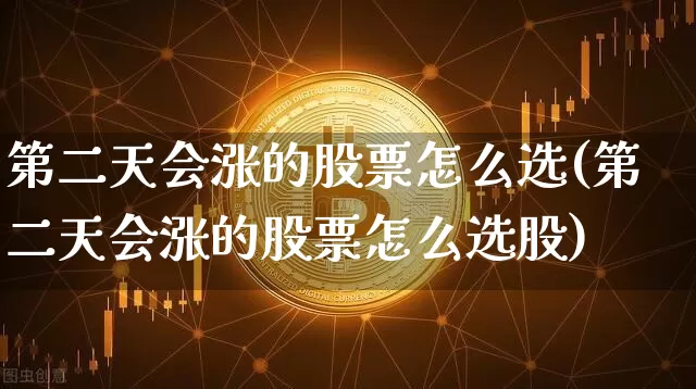 第二天会涨的股票怎么选(第二天会涨的股票怎么选股)_https://www.jyywjc.com_股票价格_第1张