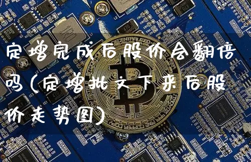 定增完成后股价会翻倍吗(定增批文下来后股价走势图)_https://www.jyywjc.com_股票板块_第1张