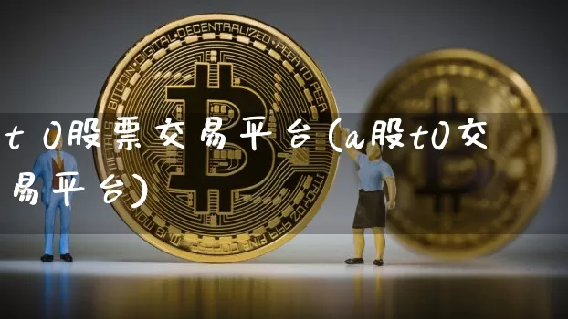 t 0股票交易平台(a股t0交易平台)_https://www.jyywjc.com_股票板块_第1张