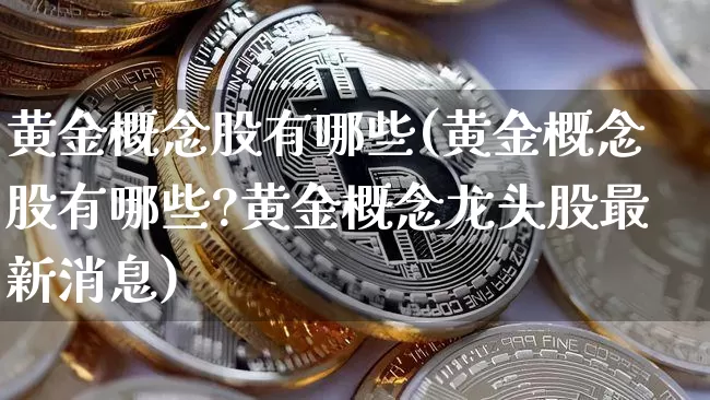 黄金概念股有哪些(黄金概念股有哪些?黄金概念龙头股最新消息)_https://www.jyywjc.com_北交所_第1张
