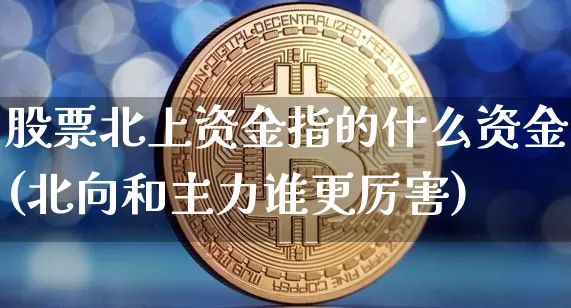 股票北上资金指的什么资金(北向和主力谁更厉害)_https://www.jyywjc.com_股票板块_第1张