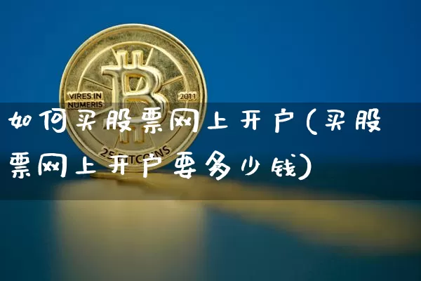 如何买股票网上开户(买股票网上开户要多少钱)_https://www.jyywjc.com_股票行情_第1张