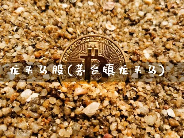 龙头马股(茅台镇龙头马)_https://www.jyywjc.com_股票板块_第1张